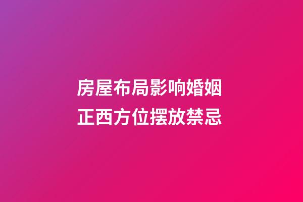 房屋布局影响婚姻 正西方位摆放禁忌